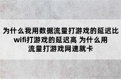 为什么我用数据流量打游戏的延迟比wifi打游戏的延迟高 为什么用流量打游戏网速就卡